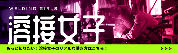 もっと知りたい！溶接女子のリアルな働き方はこちら！